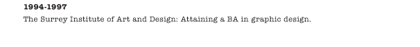 1994-1997 The Surrey Institute of Art and Design: Attaining a BA in graphic design. 